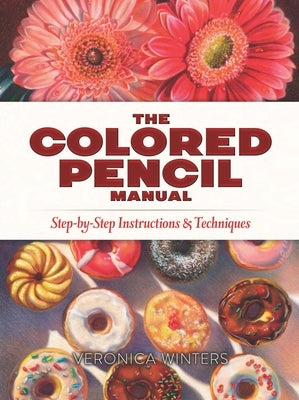 The Colored Pencil Manual: Step-By-Step Instructions and Techniques by Winters, Veronica