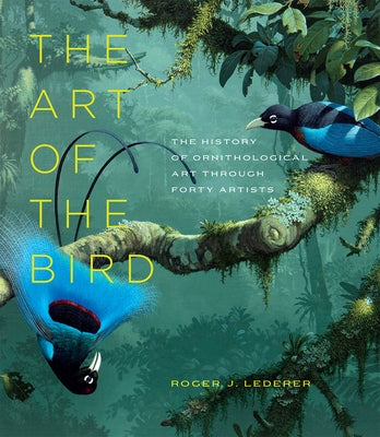 The Art of the Bird: The History of Ornithological Art Through Forty Artists by Lederer, Roger J.