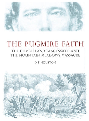 The Pugmire Faith: The Cumberland Blacksmith and the Mountain Meadows Massacre by Houston, D.