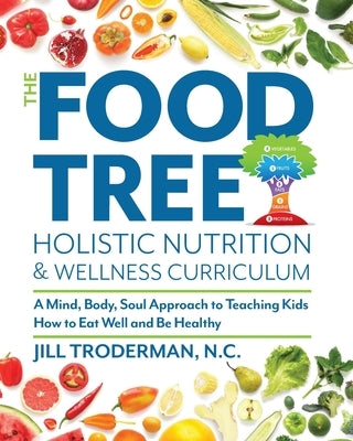 The Food Tree Holistic Nutrition and Wellness Curriculum: A Mind, Body, Soul Approach to Teaching Kids How to Eat Well and Be Healthy by Troderman, Jill S.