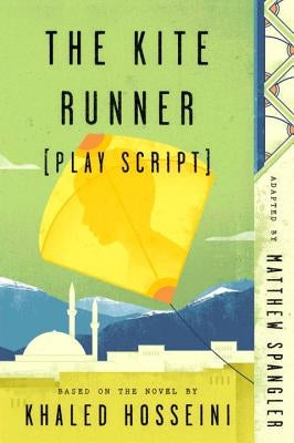 The Kite Runner (Play Script): Based on the Novel by Khaled Hosseini by Spangler, Matthew
