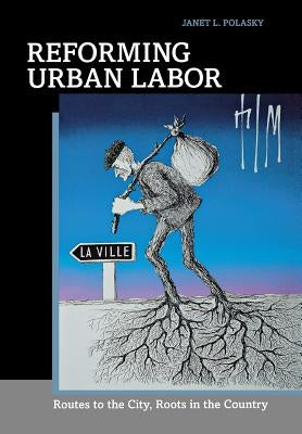 Reforming Urban Labor: Routes to the City, Roots in the Country by Polasky, Janet L.