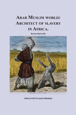 Arab Muslim World: Architect of Slavery in Africa: Open Letter To Nation Leader of Islam Mr. Louis Farrakhan by Dia, Jean Marie S.