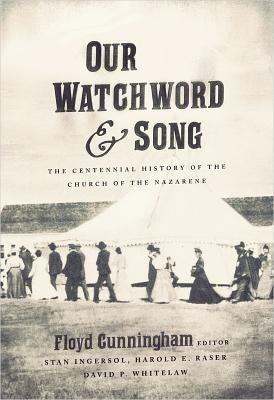 Our Watchword and Song: The Centennial History of the Church of the Nazarene by Cunningham, Floyd