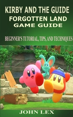Kirby and the Forgotten Land Game Guide: Beginner's Tutorial, Tips, and Techniques by Lex, John
