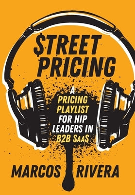 Street Pricing: A Pricing Playlist for Hip Leaders in B2B SaaS by Rivera, Marcos