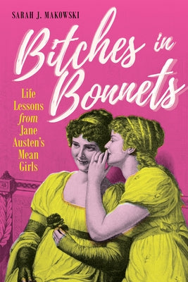 Bitches in Bonnets: Life Lessons from Jane Austen's Mean Girls by Makowski, Sarah J.