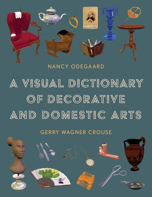A Visual Dictionary of Decorative and Domestic Arts by Odegaard, Nancy