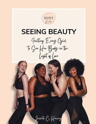 Seeing Beauty: Inviting Every Girl to See Her Body in the Light of Love by Harvey, Juleeta C.