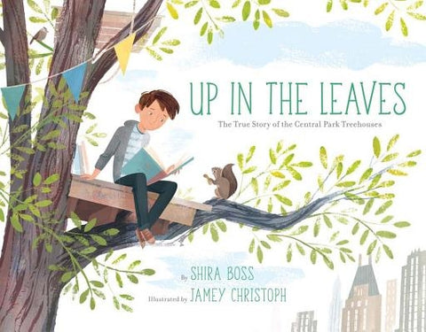 Up in the Leaves: The True Story of the Central Park Treehouses by Boss, Shira