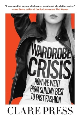 Wardrobe Crisis: How We Went from Sunday Best to Fast Fashion by Press, Clare