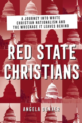 Red State Christians: A Journey into White Christian Nationalism and the Wreckage It Leaves Behind by Denker, Angela