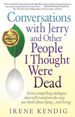 Conversations with Jerry and Other People I Thought Were Dead: Seven Compelling Dialogues That Will Transform the Way You Think about Dying . . . and by Kendig, Irene