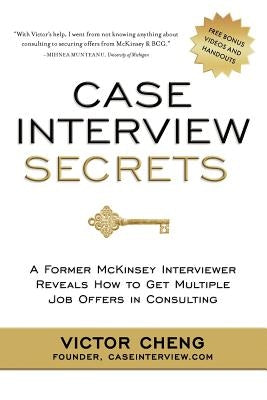 Case Interview Secrets: A Former McKinsey Interviewer Reveals How to Get Multiple Job Offers in Consulting by Cheng, Victor