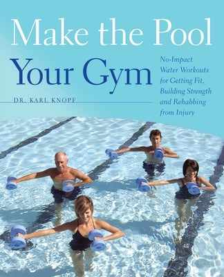 Make the Pool Your Gym: No-Impact Water Workouts for Getting Fit, Building Strength and Rehabbing from Injury by Knopf, Karl