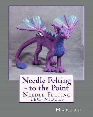 Needle Felting - to the Point: Needle Felting Techniques by Harlan