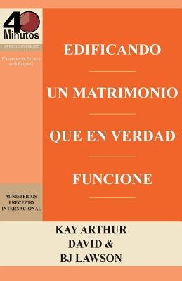 Edificando Un Matrimonio Que En Verdad Funcione / Building a Marriage That Really Works by Arthur, Kay