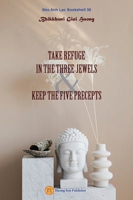 Take Refuge in the Three Jewels & Keep the Five Precepts by Bhikkhun&#299;, Gioi Huong