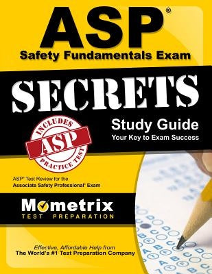 ASP Safety Fundamentals Exam Secrets Study Guide: ASP Test Review for the Associate Safety Professional Exam by ASP Exam Secrets Test Prep