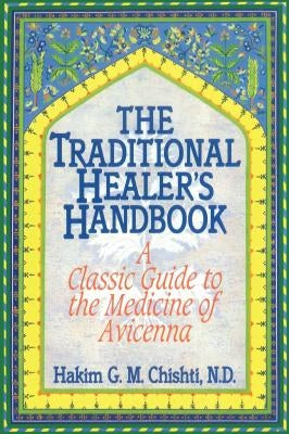 The Traditional Healer's Handbook: A Classic Guide to the Medicine of Avicenna by Chishti, Hakim G. M.