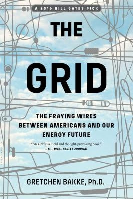 The Grid: The Fraying Wires Between Americans and Our Energy Future by Bakke, Gretchen