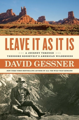 Leave It as It Is: A Journey Through Theodore Roosevelt's American Wilderness by Gessner, David