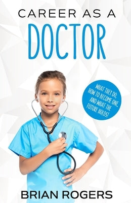 Career As a Doctor: What They Do, How to Become One, and What the Future Holds! by Brian, Rogers