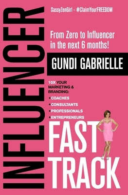 Influencer Fast Track: From Zero to Influencer in the next 6 Months!: 10X Your Marketing & Branding for Coaches, Consultants, Professionals & by Sassyzengirl