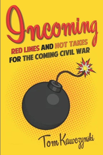 Incoming: Red Lines and Hot Takes For the Coming Civil War by Kawczynski, Tom