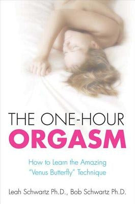 The One-Hour Orgasm: How to Learn the Amazing Venus Butterfly Technique by Schwartz, Leah M.