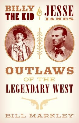 Billy the Kid and Jesse James: Outlaws of the Legendary West by Markley, Bill