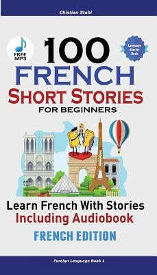 100 French Short Stories for Beginners Learn French with Stories Including Audiobook: (French Edition Foreign Language Book 1) by Stahl, Christian