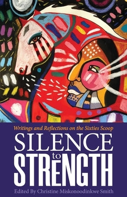 Silence to Strength: Writings and Reflections on the 60s Scoop by Smith, Christine