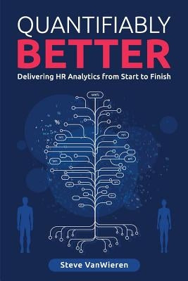 Quantifiably Better: Delivering Human Resource (HR) Analytics from Start to Finish by Vanwieren, Steve