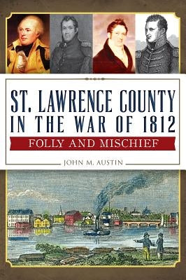 St. Lawrence County in the War of 1812:: Folly and Mischief by Austin, John M.