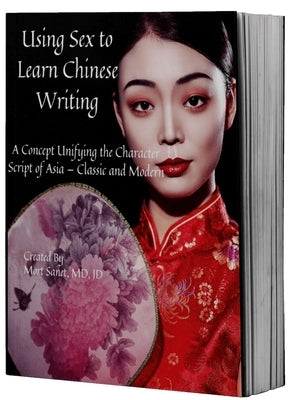 Using Sex to Learn Chinese Writing: A Concept Unifying the Character Script of Asia - Classic and Modern by Sonet, Mort