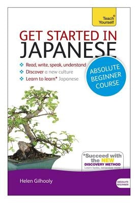 Get Started in Japanese Absolute Beginner Course: The Essential Introduction to Reading, Writing, Speaking and Understanding a New Language by Gilhooly, Helen