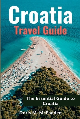 Croatia Travel Guide 2023: The Essential Guide to Croatia by McFadden, Doris M.