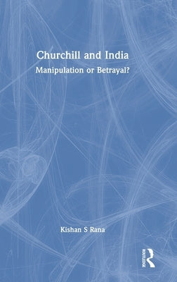 Churchill and India: Manipulation or Betrayal? by Rana, Kishan S.