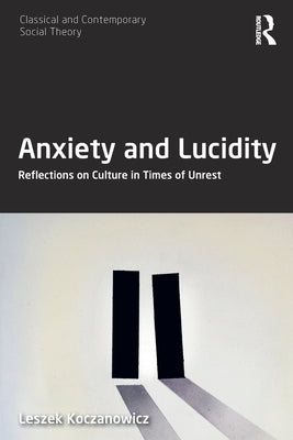 Anxiety and Lucidity: Reflections on Culture in Times of Unrest by Koczanowicz, Leszek
