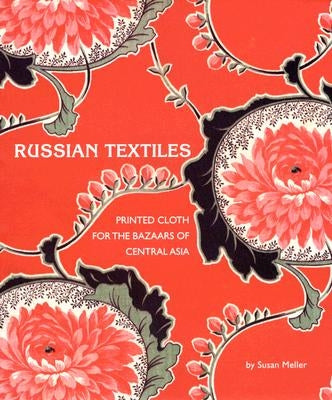 Russian Textiles: Printed Cloth for the Bazaars of Central Asia by Meller, Susan