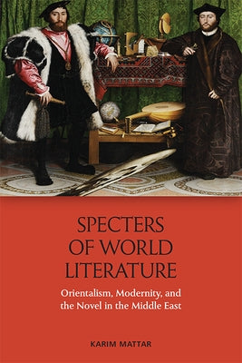 Specters of World Literature: Orientalism, Modernity, and the Novel in the Middle East by Mattar, Karim