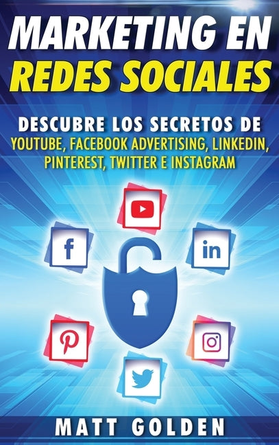 Marketing en redes sociales: Descubre los secretos de YouTube, Facebook Advertising, LinkedIn, Pinterest, Twitter e Instagram (Spanish Edition) by Golden, Matt