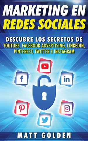 Marketing en redes sociales: Descubre los secretos de YouTube, Facebook Advertising, LinkedIn, Pinterest, Twitter e Instagram (Spanish Edition) by Golden, Matt