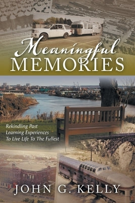 Meaningful Memories: Rekindling Past Learning Experiences to Live Life to the Fullest by Kelly, John G.