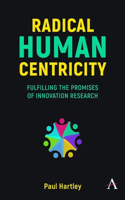 Radical Human Centricity: Fulfilling the Promises of Innovation Research by Hartley, Paul