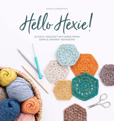 Hello Hexie!: 20 Easy Crochet Patterns from Simple Granny Hexagons by Shrimpton, Sarah