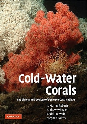 Cold-Water Corals: The Biology and Geology of Deep-Sea Coral Habitats by Roberts, J. Murray