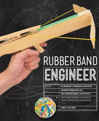 Rubber Band Engineer: Build Slingshot Powered Rockets, Rubber Band Rifles, Unconventional Catapults, and More Guerrilla Gadgets from Househo by Akiyama, Lance