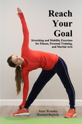 Reach Your Goal: Stretching & Mobility Exercises for Fitness, Personal Training, & Martial Arts by Bejtlich, Richard